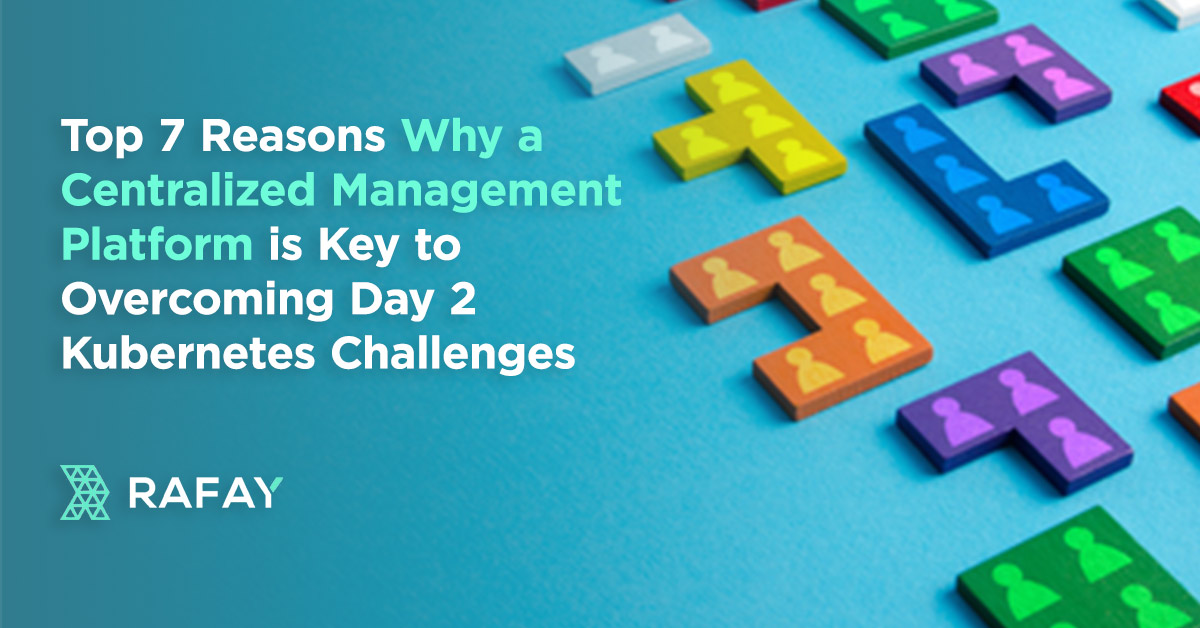 Top 7 Reasons Why a Centralized Management Platform is Key to Overcoming Day 2 Kubernetes Challenges